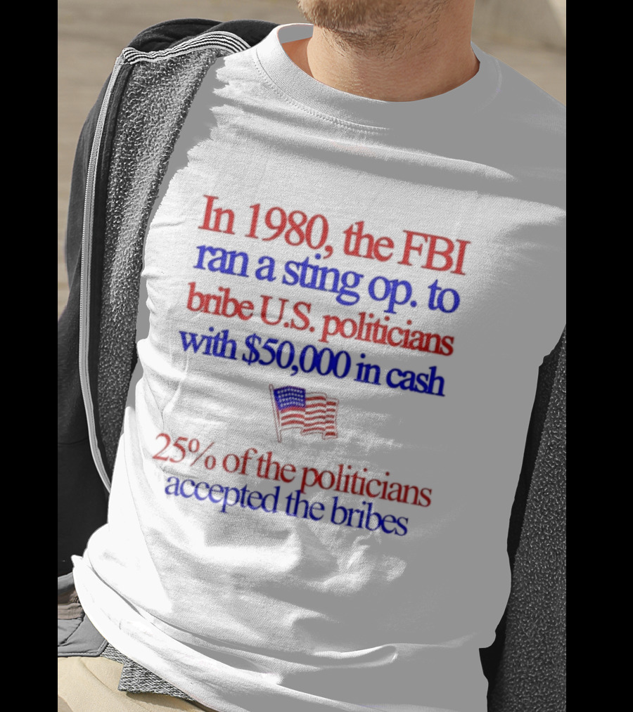 In 1980 The FBI Bribed US Politicians With $50000 Cash 25 Percent Accepted T-Shirt