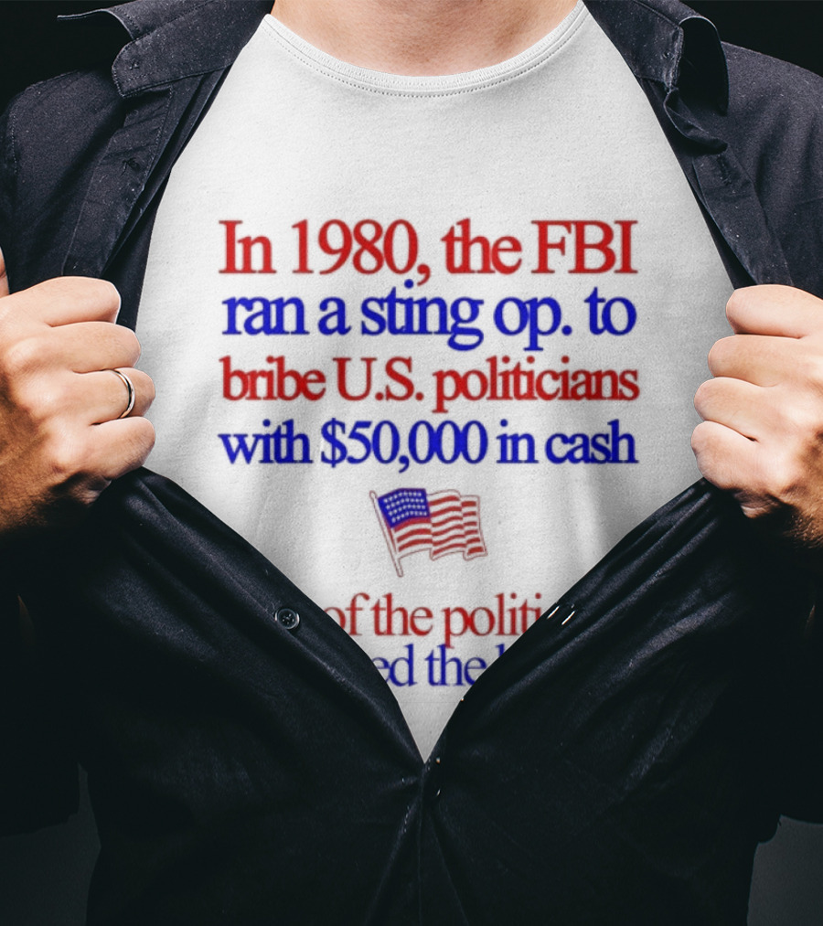 In 1980 The FBI Bribed US Politicians With $50000 Cash 25 Percent Accepted T-Shirt