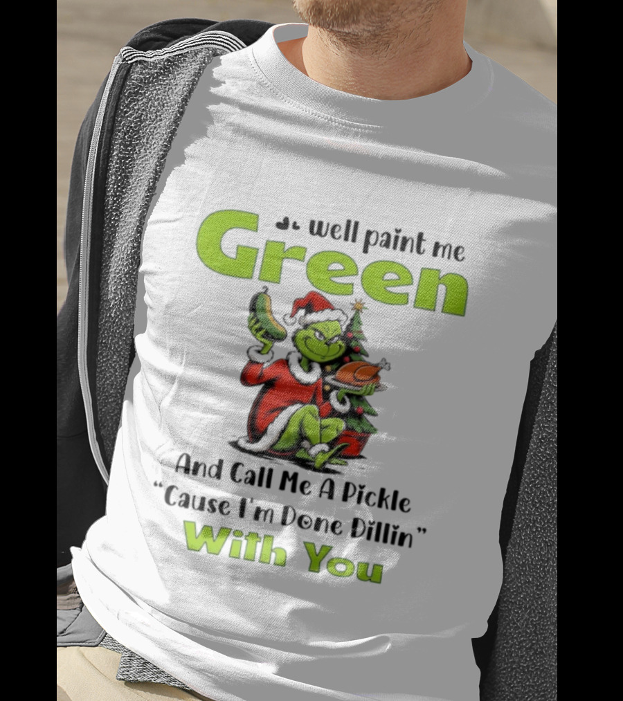 Grinch Paint Me Green Call Me Pickle Done Dillin With You Christmas T-Shirt