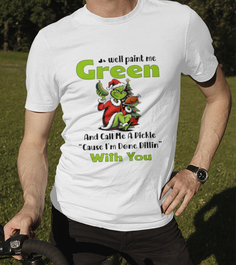 Grinch Paint Me Green Call Me Pickle Done Dillin With You Christmas T-Shirt