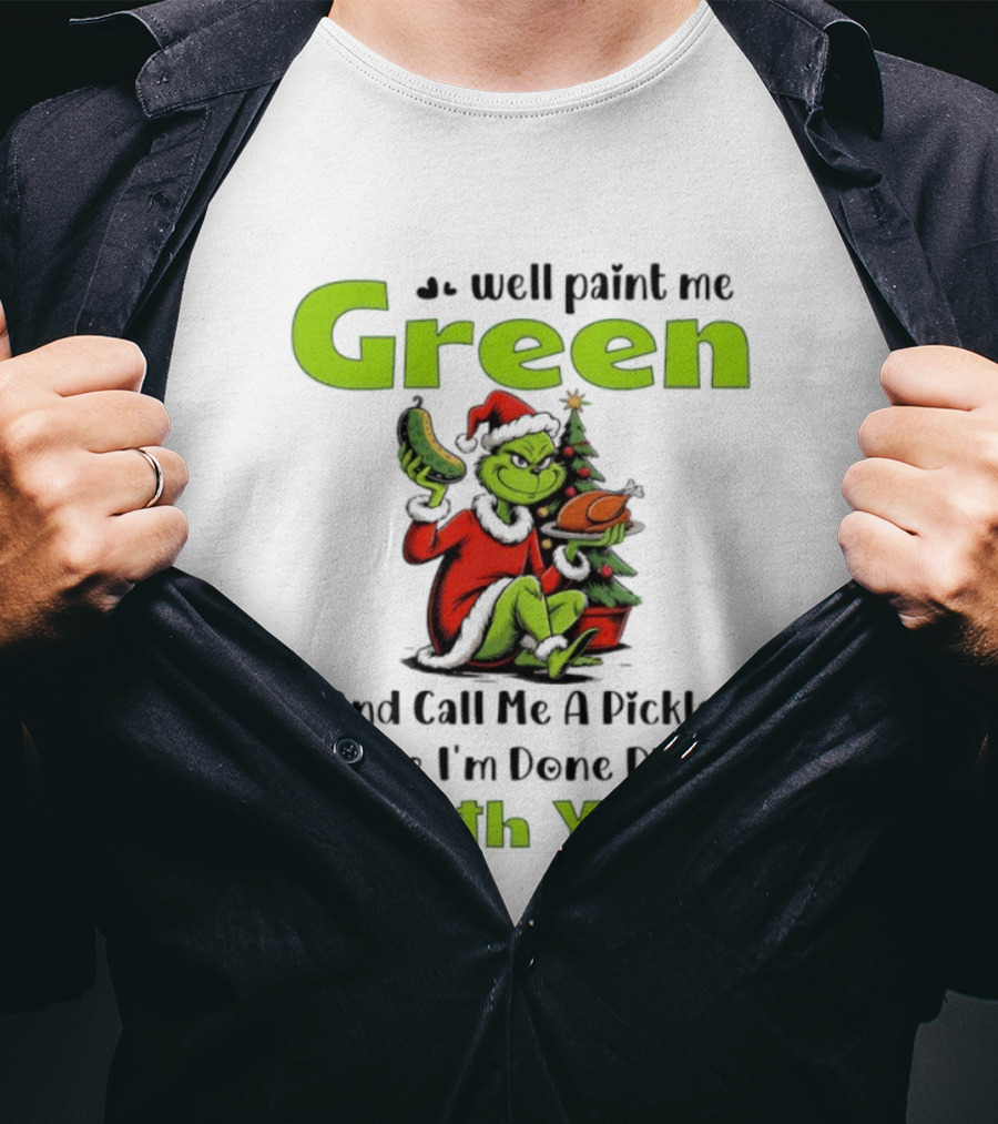 Grinch Paint Me Green Call Me Pickle Done Dillin With You Christmas T-Shirt