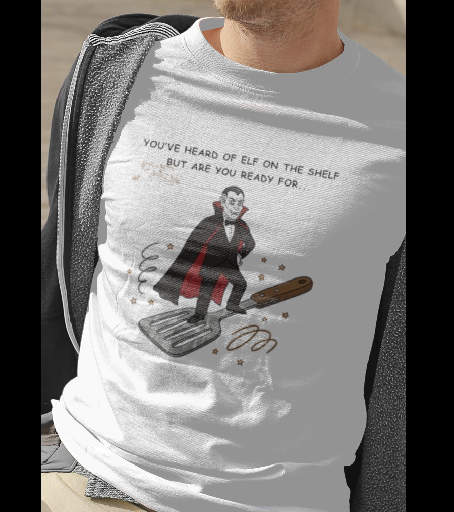 You've Heard Of Elf On The Shelf But Are You Ready For Dracula On A Spatula T-Shirt