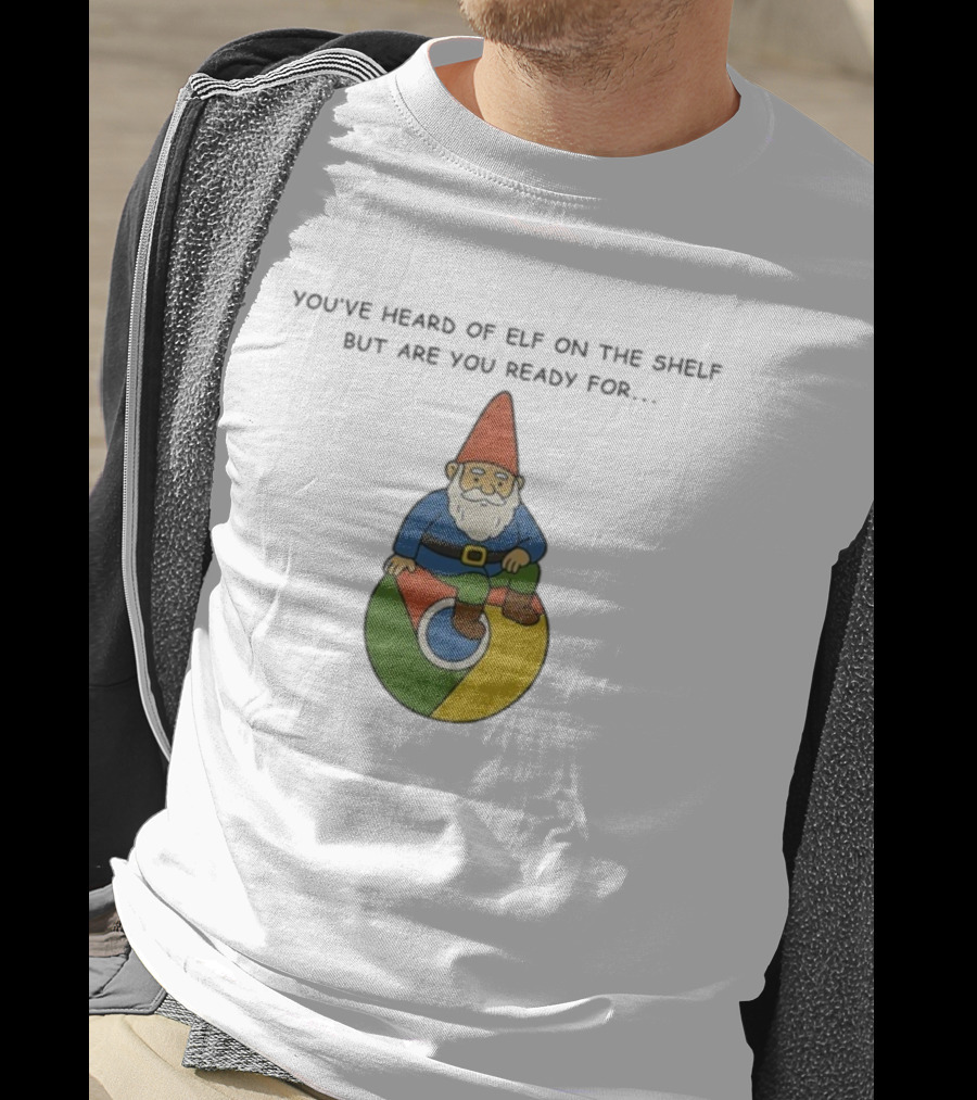 You've Heard Of Elf On The Shelf But Are You Ready For Gnome On Chrome T-Shirt