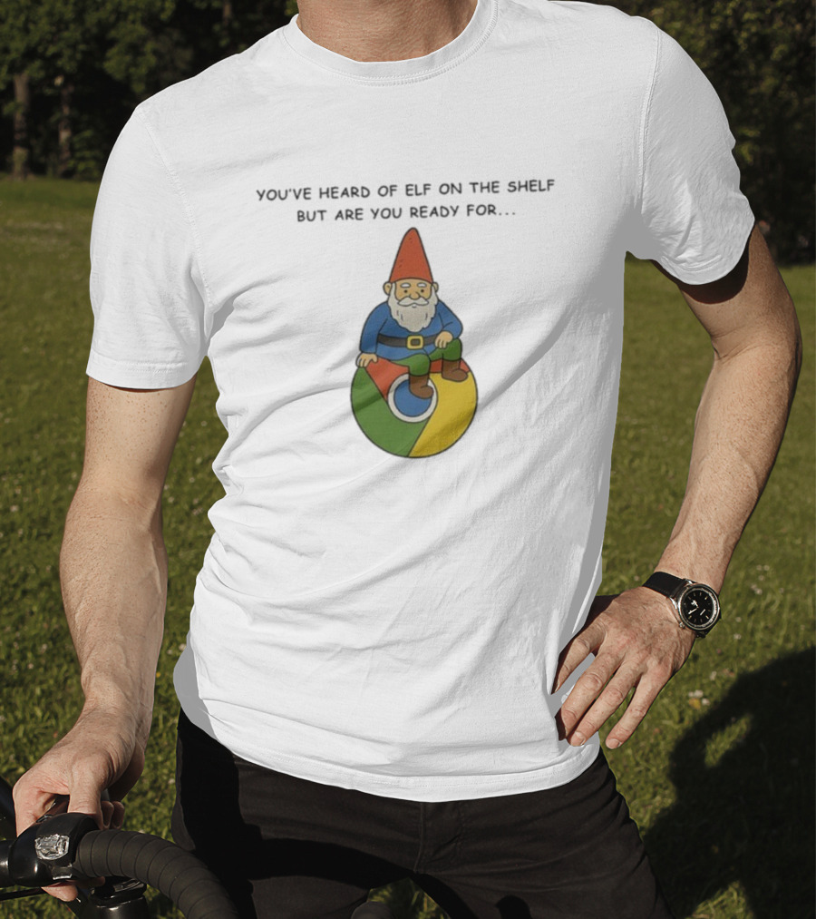 You've Heard Of Elf On The Shelf But Are You Ready For Gnome On Chrome T-Shirt