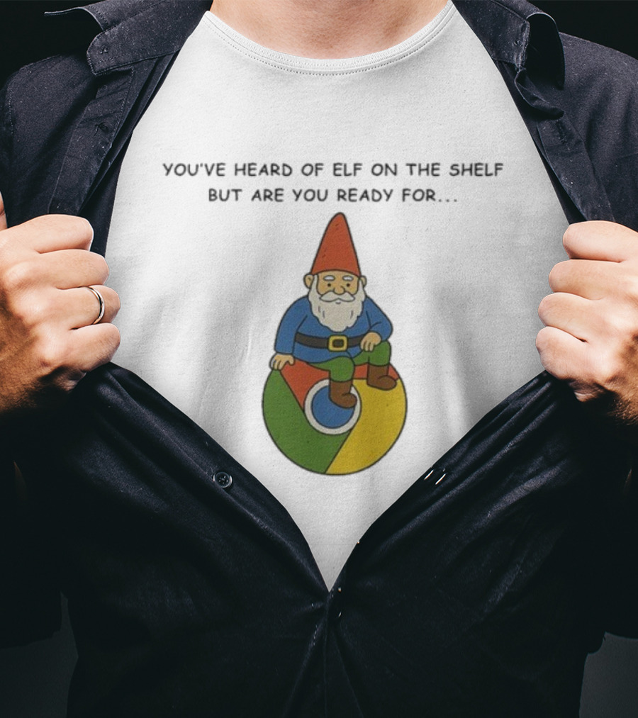 You've Heard Of Elf On The Shelf But Are You Ready For Gnome On Chrome T-Shirt