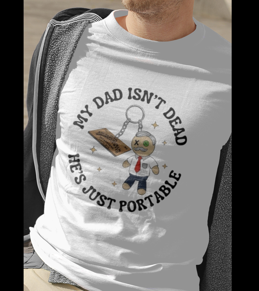 My Dad Isn’t Dead He’s Just Portable Keychain Voodoo Doll With Alphabet Tag T-Shirt