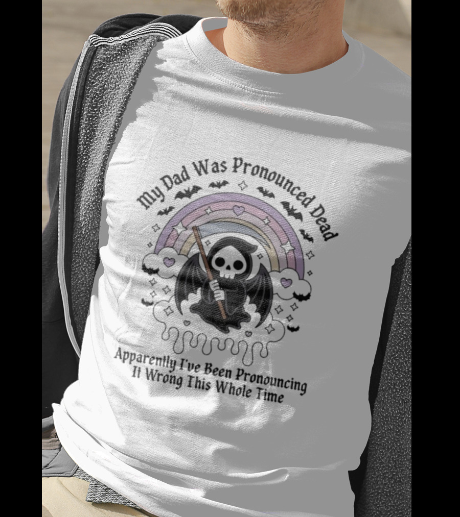My Dad Was Pronounced Dead Grim Reaper Apparently I’ve Been Pronouncing It Wrong This Whole Time T-Shirt