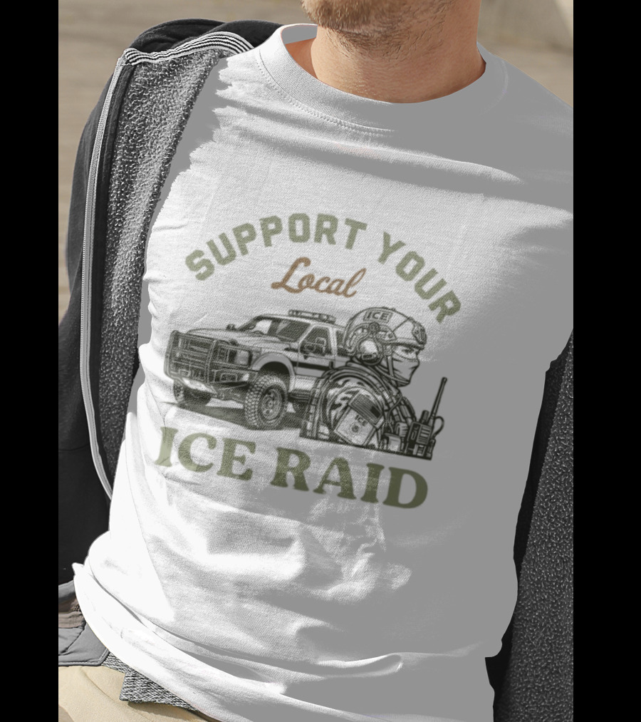 Support Your Local ICE Raid Customs Enforcement Agency Tactical Truck And Gear T-Shirt