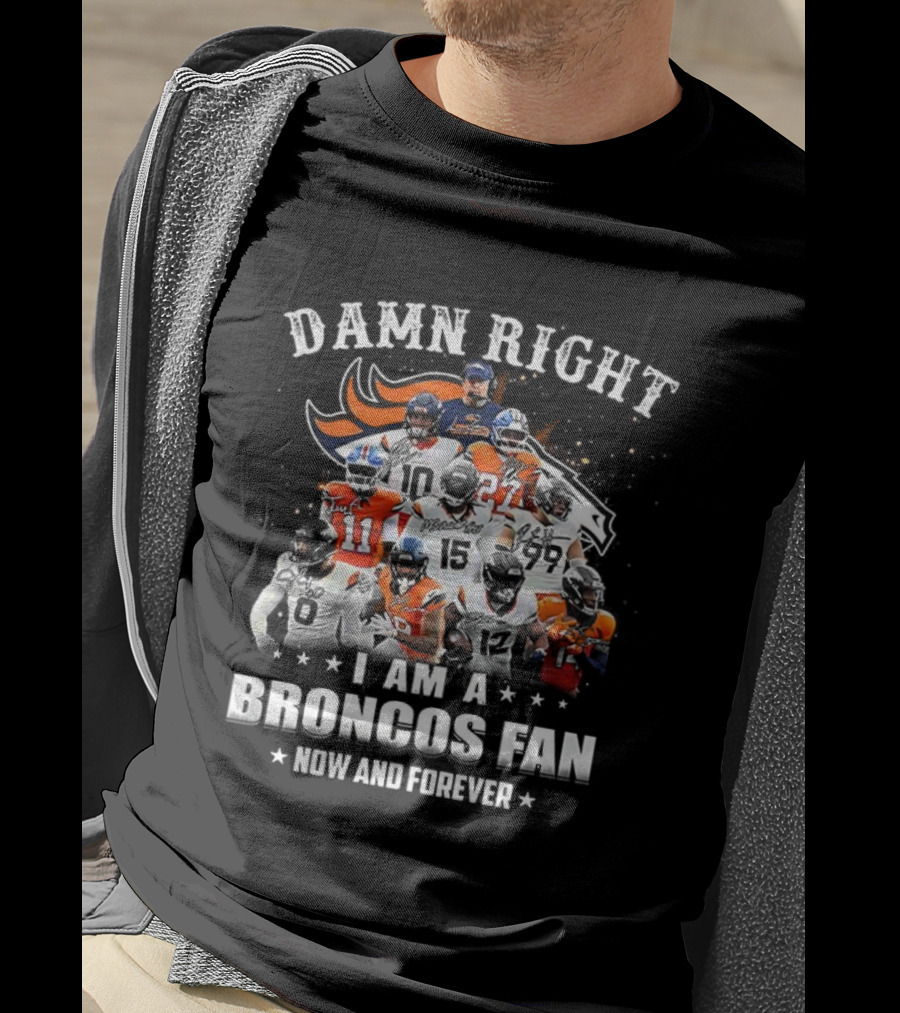Damn Right I Am A Broncos Fan Now And Forever Denver Football Passion T-Shirt