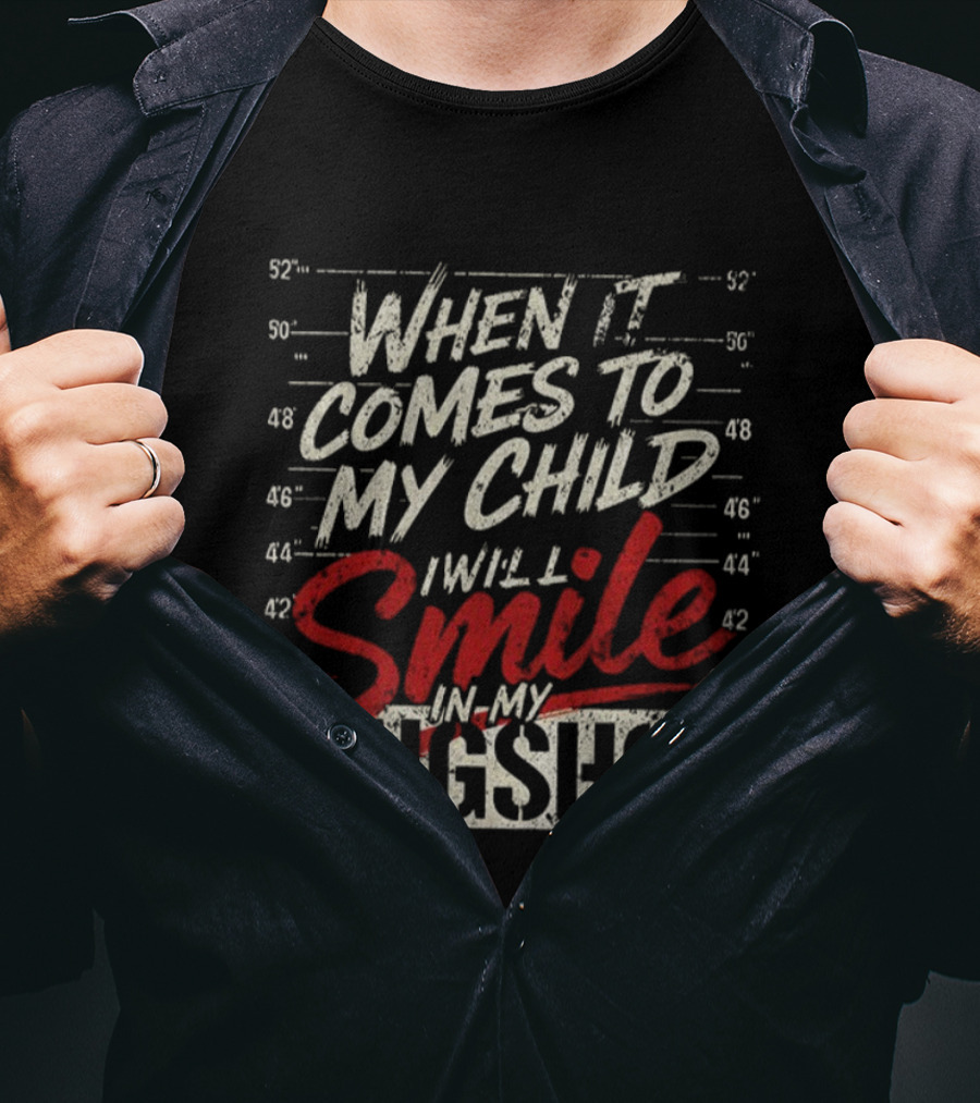When It Comes To My Child I Will Smile In My Shot T-Shirt