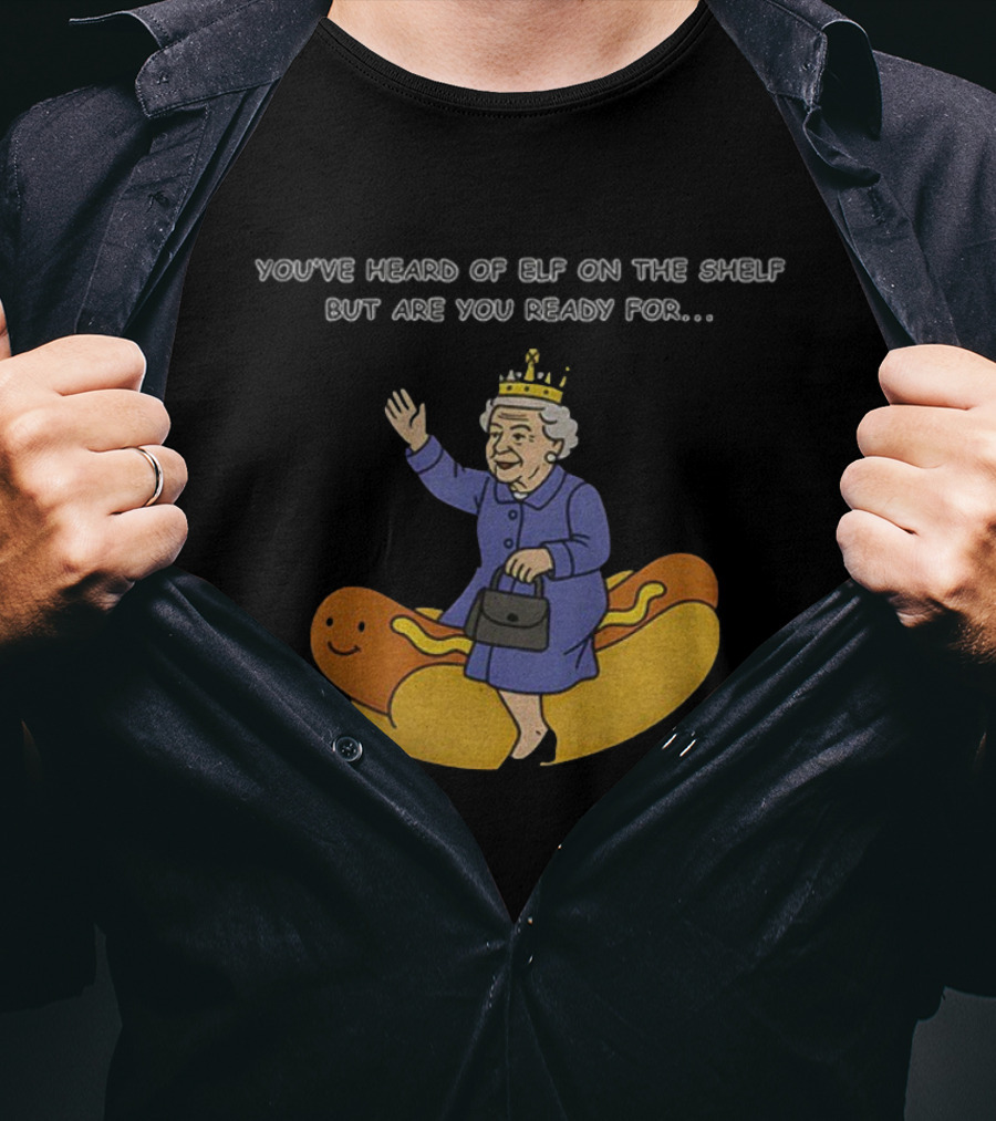 Elizabeth II You've Heard Of Elf On The Shelf Ready For Lizzy On The Glizzy T-Shirt
