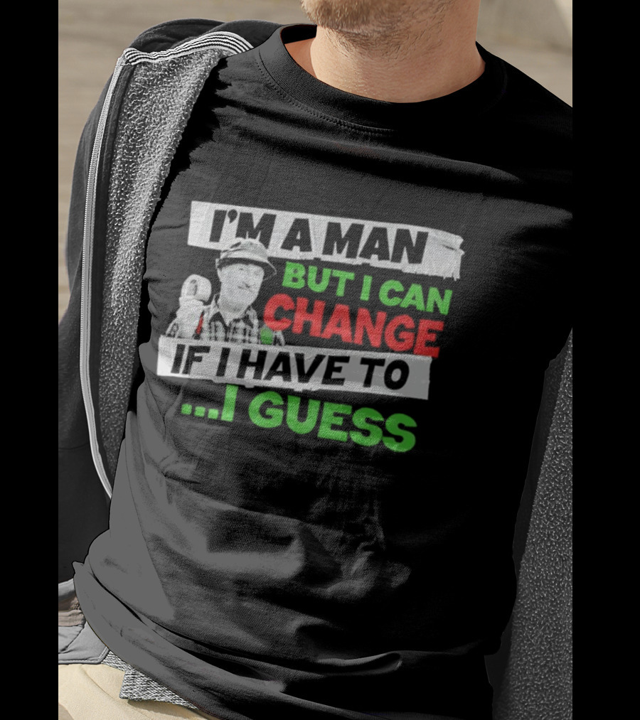 I'm A Man But I Can Change If I Have To I Guess Red Green T-Shirt