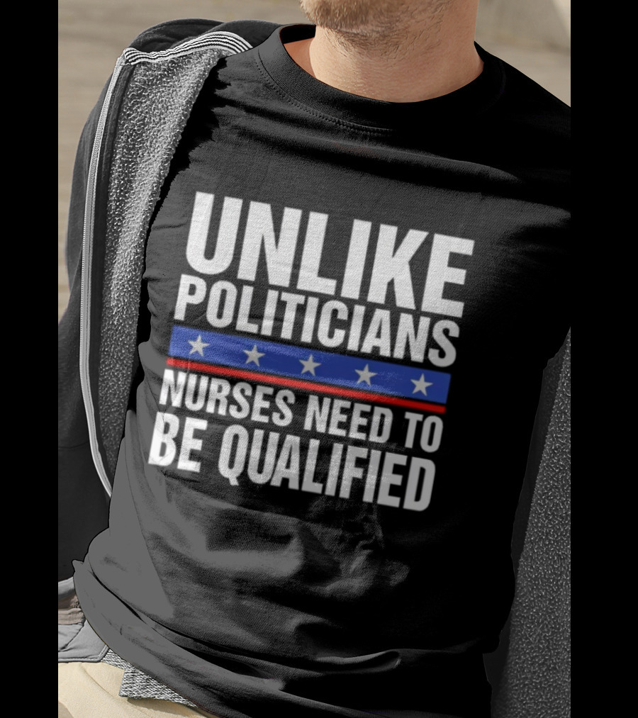 Unlike Politicians Nurses Need To Be Qualified Star Symbol Sarcasm T-Shirt