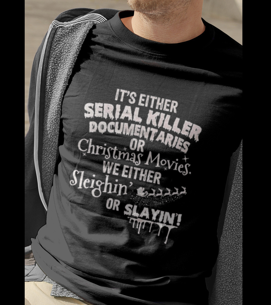 It's Either Serial Killer Documentaries Or Christmas Movies We Either Sleighin Or Slayin T-Shirt