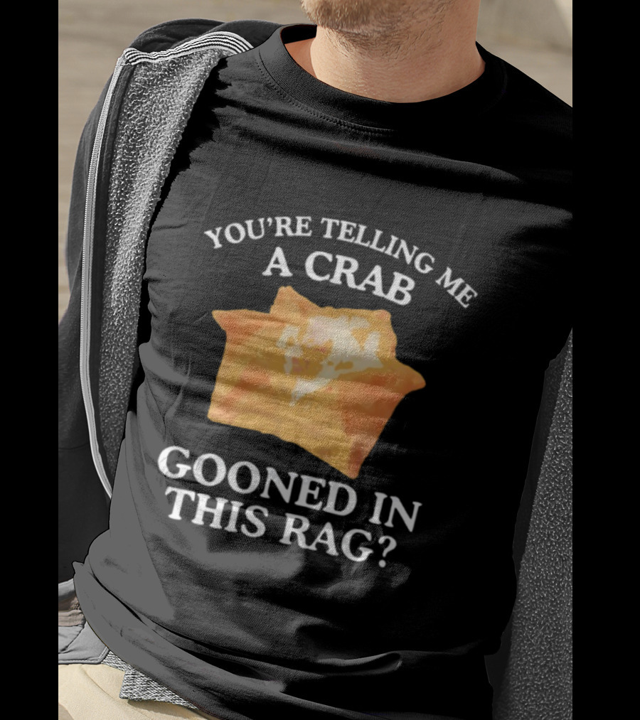 You’re Telling Me A Crab Gooned In This Rag Wonton Humor T-Shirt