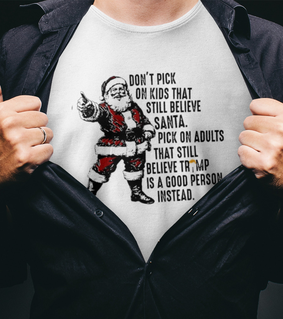 Don’t Pick On Kids That Still Believe Santa Pick On Adults That Still Believe Trump Is A Good Person Instead T-Shirt