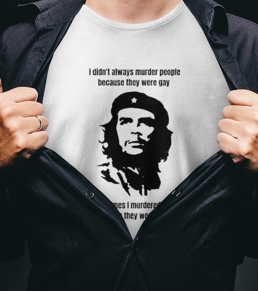 I Didn’t Always Murder People Because They Were Gay Sometimes I Murdered Them Because They Were Black Che Guevara T-Shirt