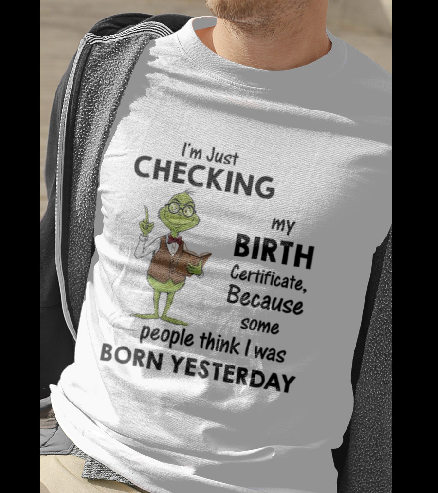 I'm Just Checking My Birth Certificate Grinch Humor Born Yesterday T-Shirt