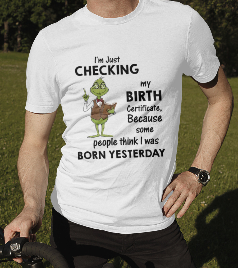 I'm Just Checking My Birth Certificate Grinch Humor Born Yesterday T-Shirt