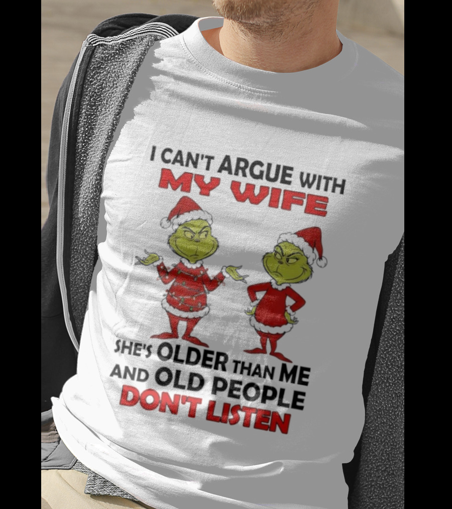 Grinch I Can’t Argue With My Wife She's Older Than Me And Old People Don’t Listen T-Shirt