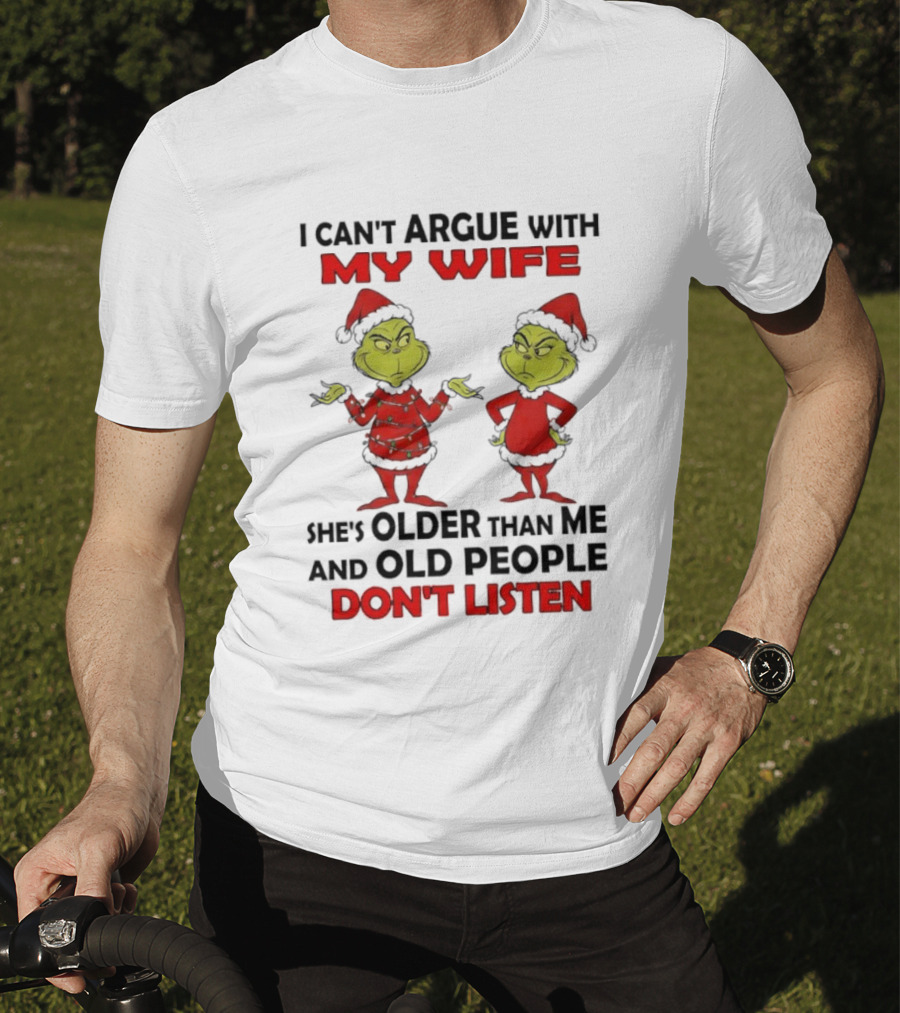 Grinch I Can’t Argue With My Wife She's Older Than Me And Old People Don’t Listen T-Shirt