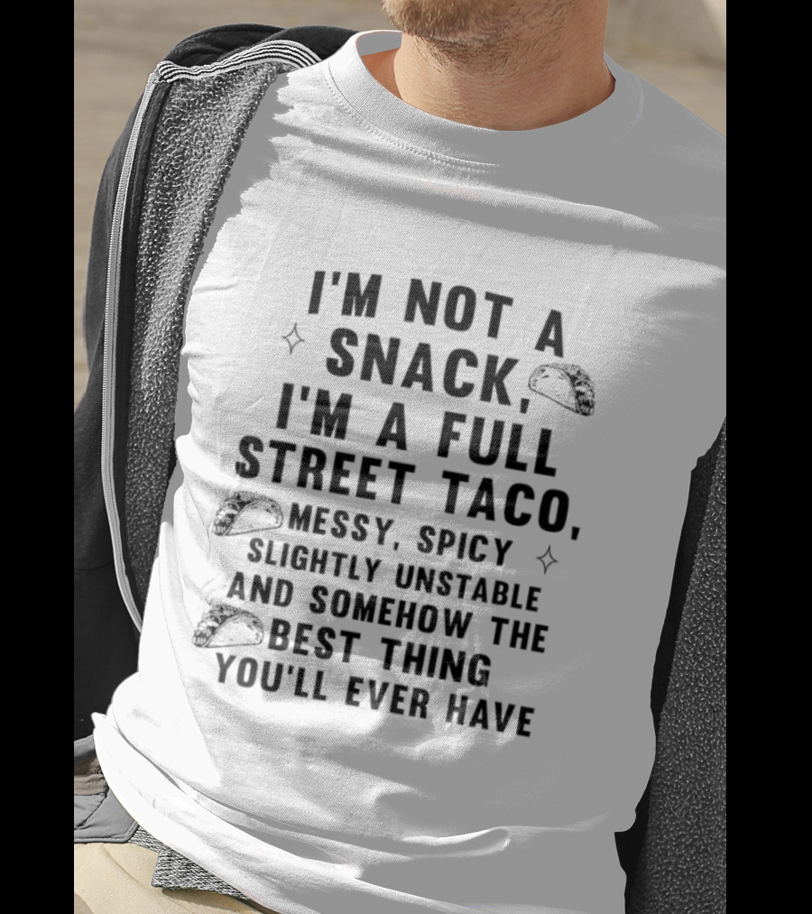 I'm Not A Snack I'm A Full Street Taco Messy Spicy Slightly Unstable Best Thing You'll Ever Have T-Shirt