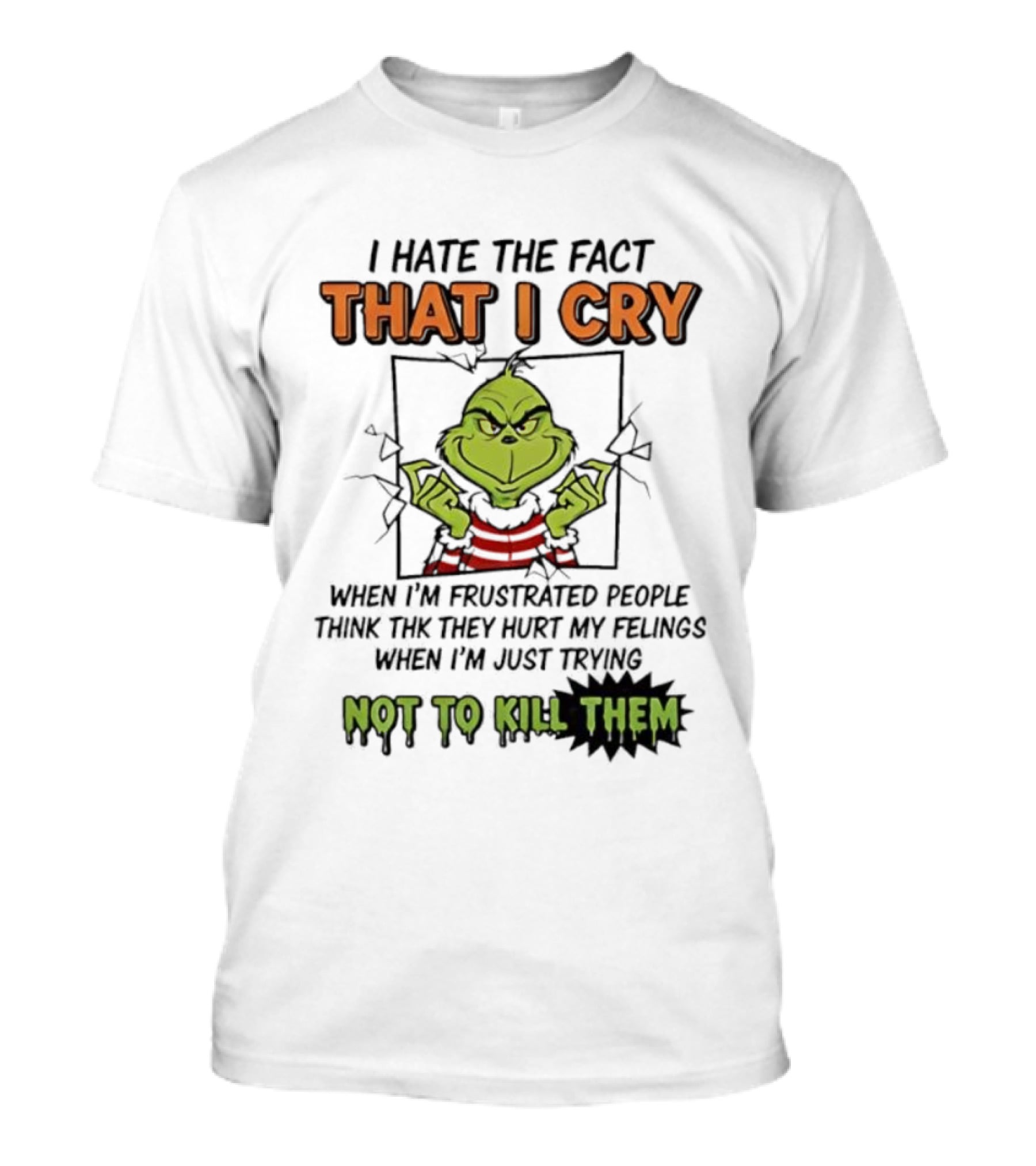 Grinch I Hate The Fact That I Cry When Frustrated People Think They Hurt My Feelings Not To Kill Them T-Shirt