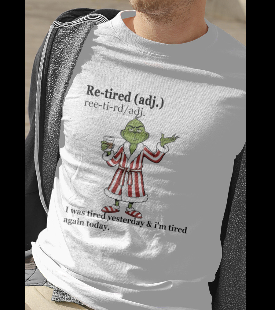 Grinch Re-tired Definition I Was Tired Yesterday And I'm Tired Again Today T-Shirt