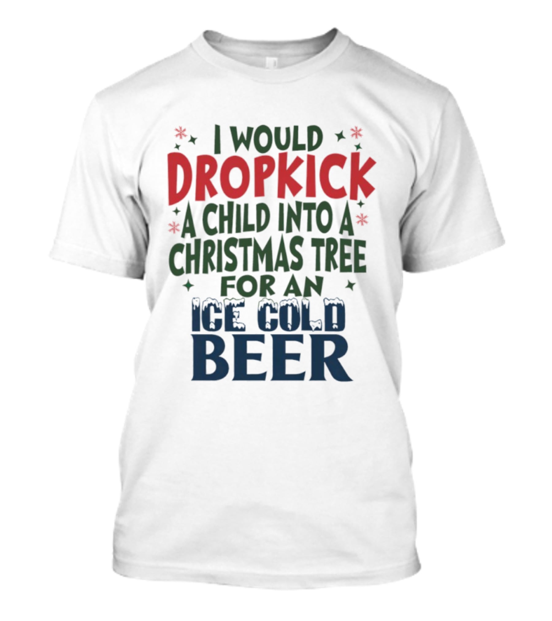 I Would Dropkick A Child Into A Christmas Tree For An Ice Cold Beer T-Shirt