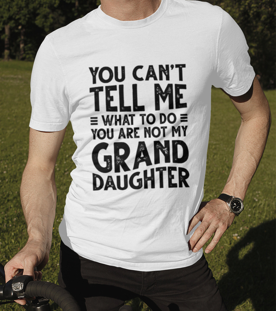 You Can't Tell Me What To Do You Are Not My Granddaughter T-Shirt