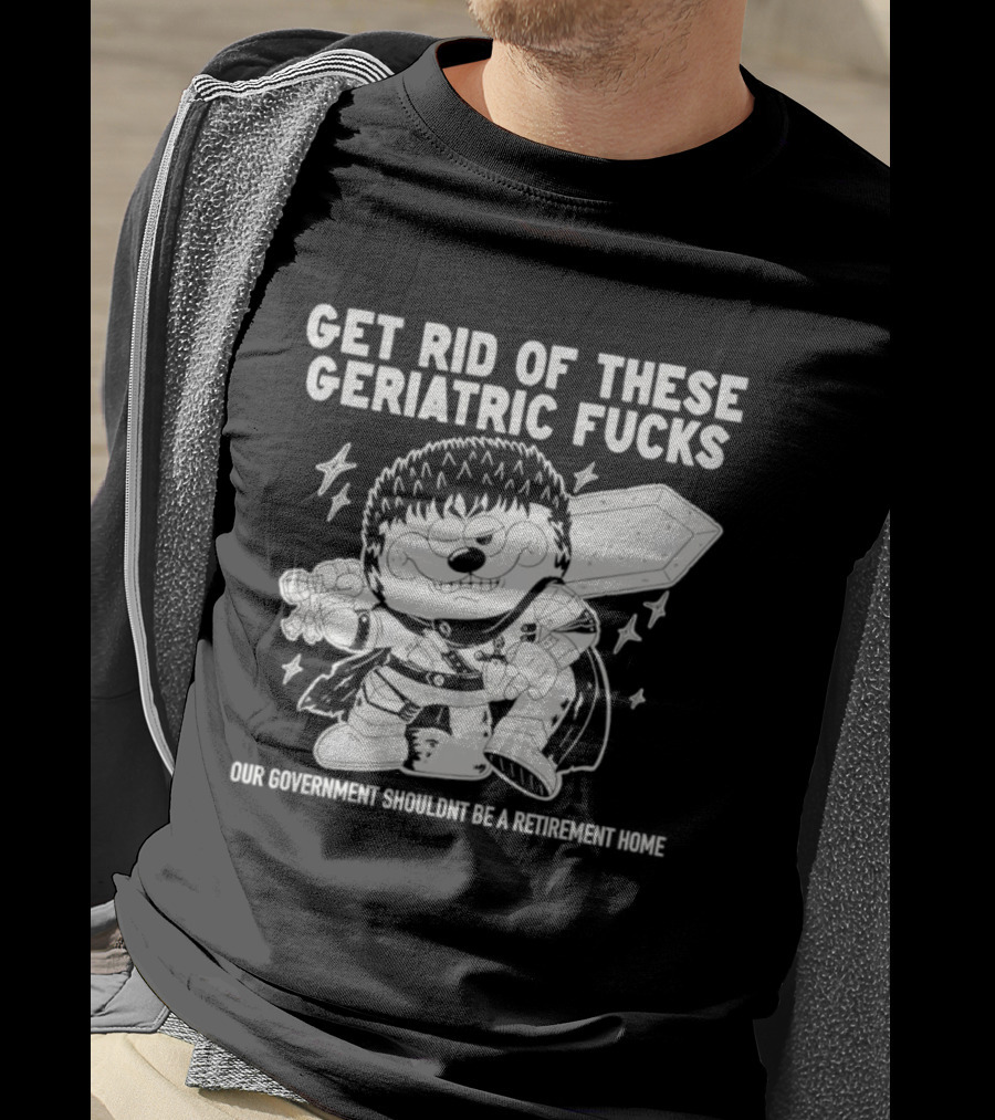 Guts Berserk Get Rid Of These Geriatric Fucks Our Government Shouldn't Be A Retirement Home T-Shirt