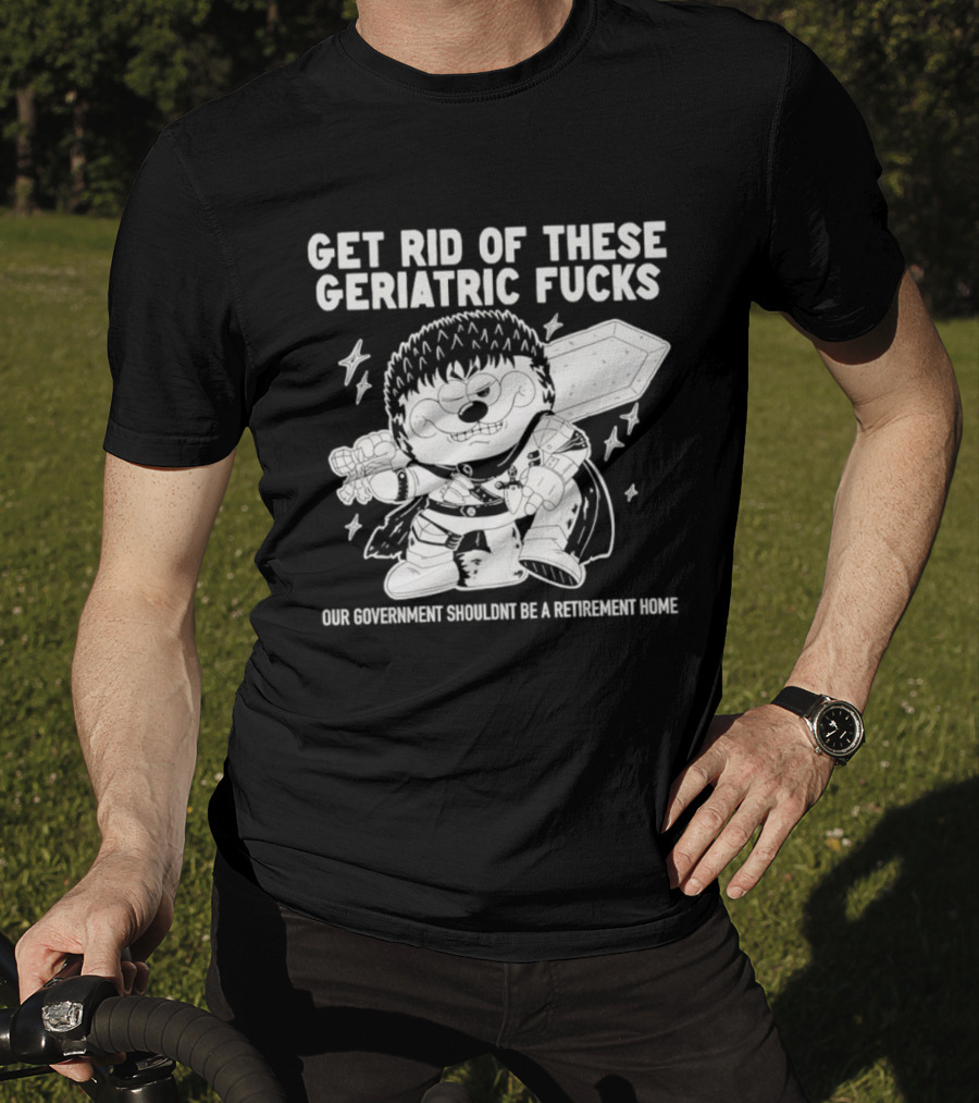 Guts Berserk Get Rid Of These Geriatric Fucks Our Government Shouldn't Be A Retirement Home T-Shirt