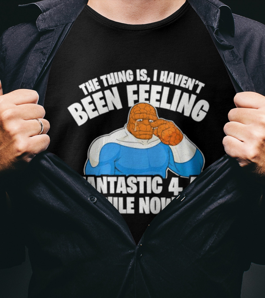 The Thing Is I Haven’t Been Feeling Fantastic 4 A While Now Ben Grimm Marvel Character Humor T-Shirt