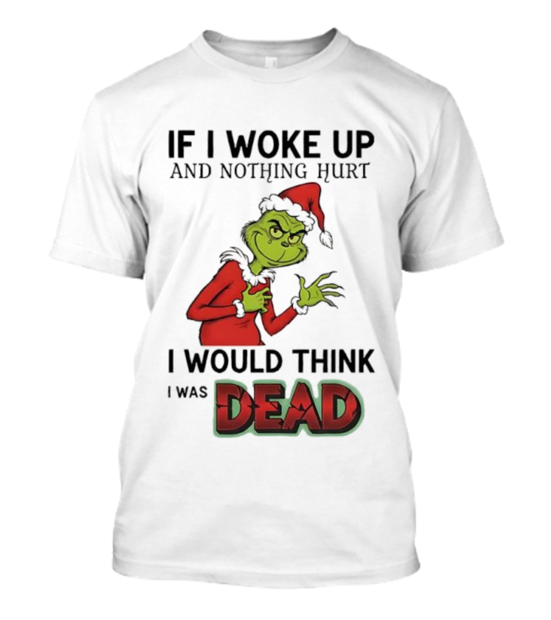 Grinch Santa Suit If I Woke Up And Nothing Hurt I Would Think I Was Dead T-Shirt