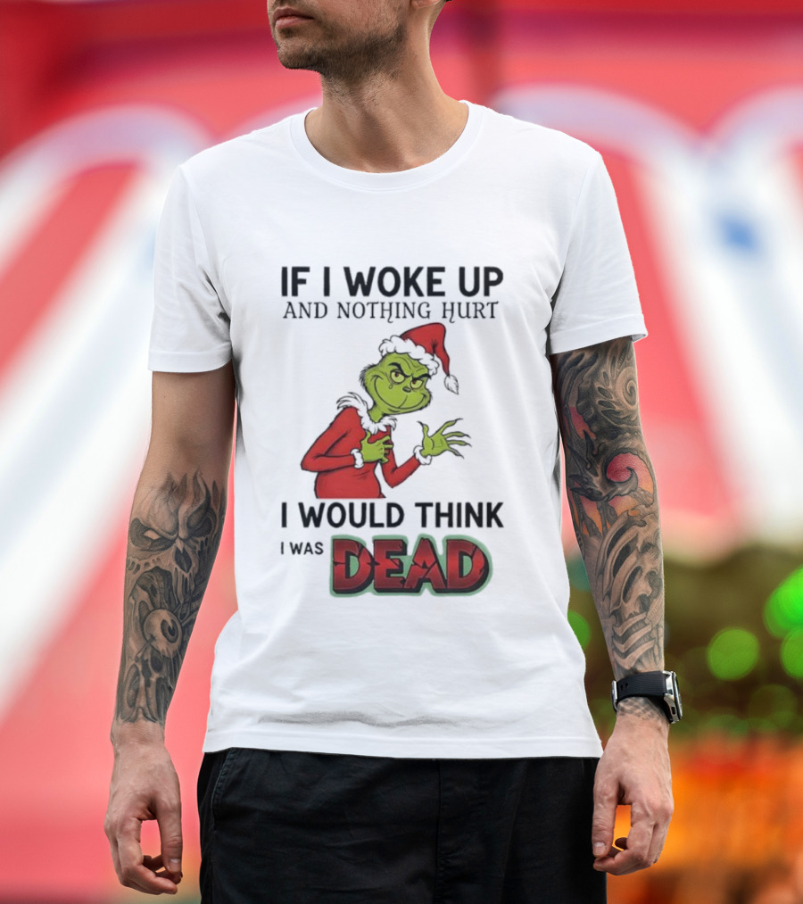 Grinch Santa Suit If I Woke Up And Nothing Hurt I Would Think I Was Dead T-Shirt