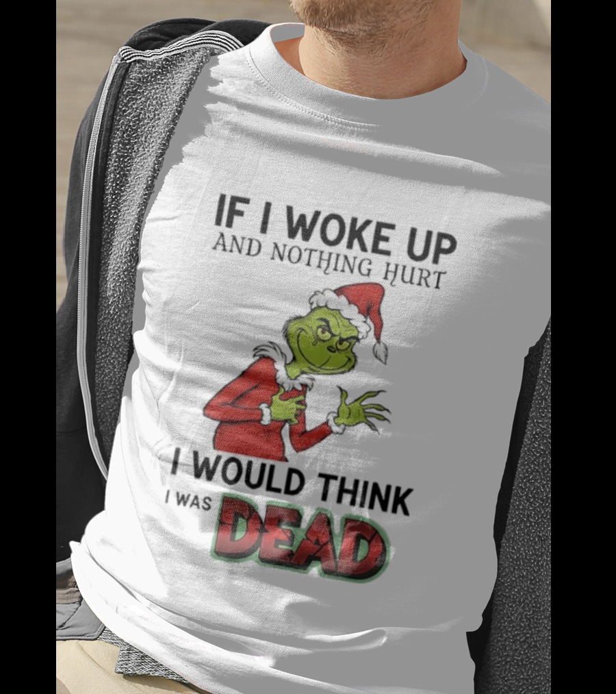 Grinch Santa Suit If I Woke Up And Nothing Hurt I Would Think I Was Dead T-Shirt