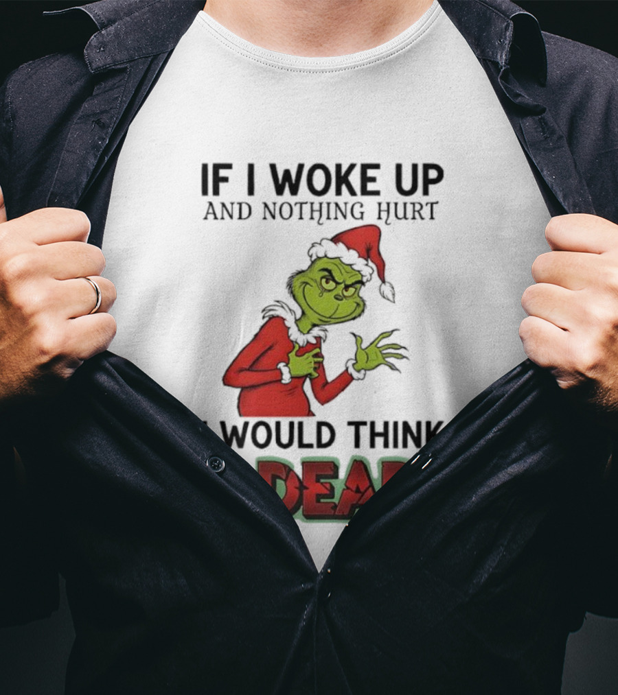 Grinch Santa Suit If I Woke Up And Nothing Hurt I Would Think I Was Dead T-Shirt