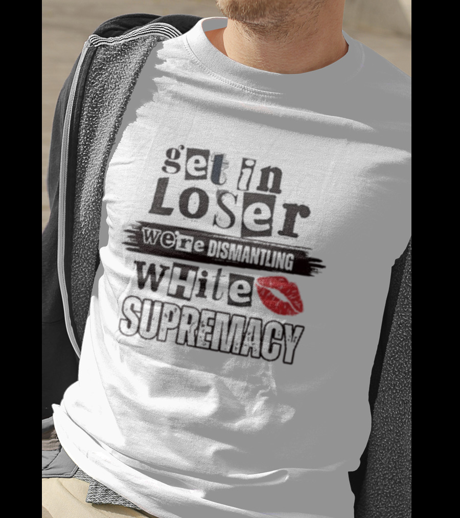 Get In Loser We’re Dismantling White Supremacy Red Lips T-Shirt