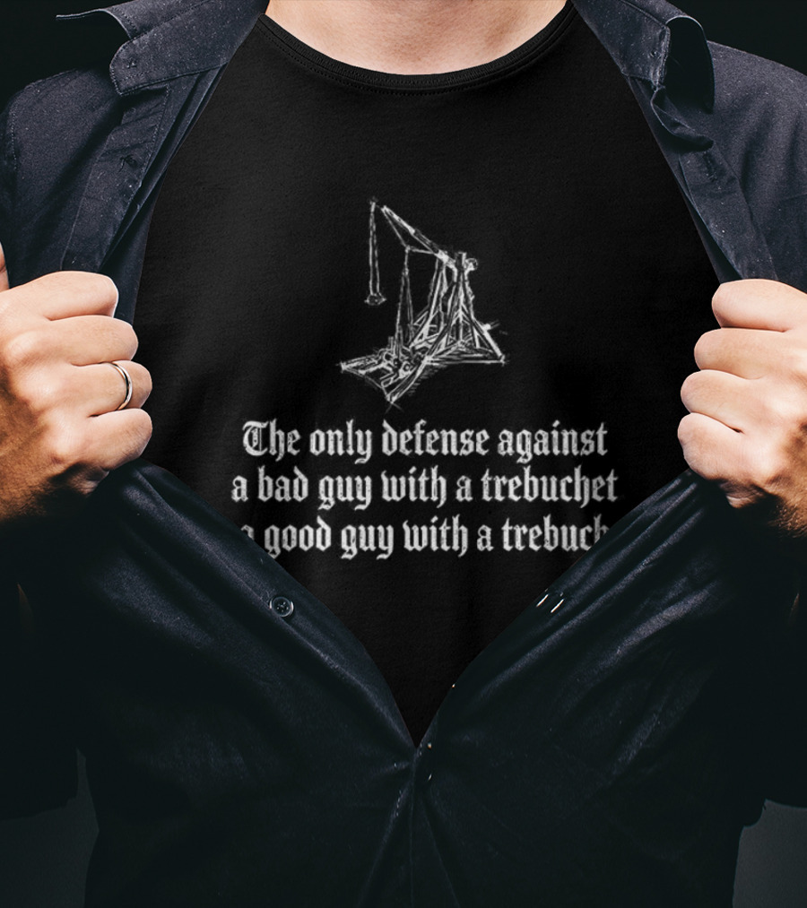 The Only Defense Against A Bad Guy With A Trebuchet Is A Good Guy With A Trebuchet T-Shirt