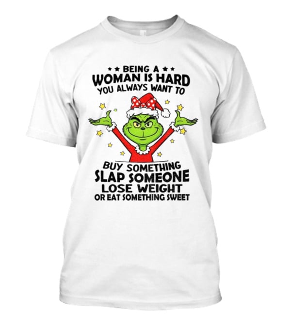 Grinch Being A Woman Is Hard You Always Want To Buy Something Slap Someone Lose Weight Christmas T-Shirt