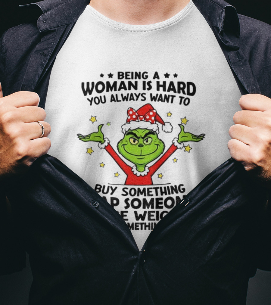 Grinch Being A Woman Is Hard You Always Want To Buy Something Slap Someone Lose Weight Christmas T-Shirt