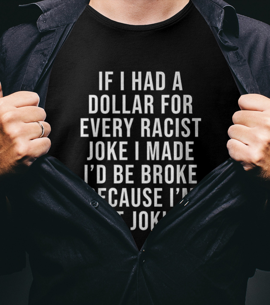 If I Had A Dollar For Every Racist Joke I Made I’d Be Broke Because I’m Not Joking T-Shirt