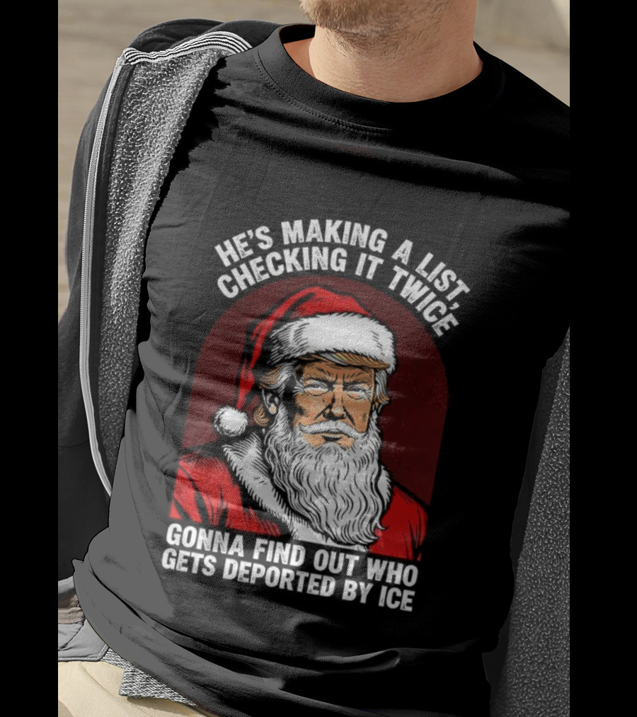 He’s Making A List Checking It Twice Gonna Find Out Who Gets Reported By ICE Santa Trump T-Shirt