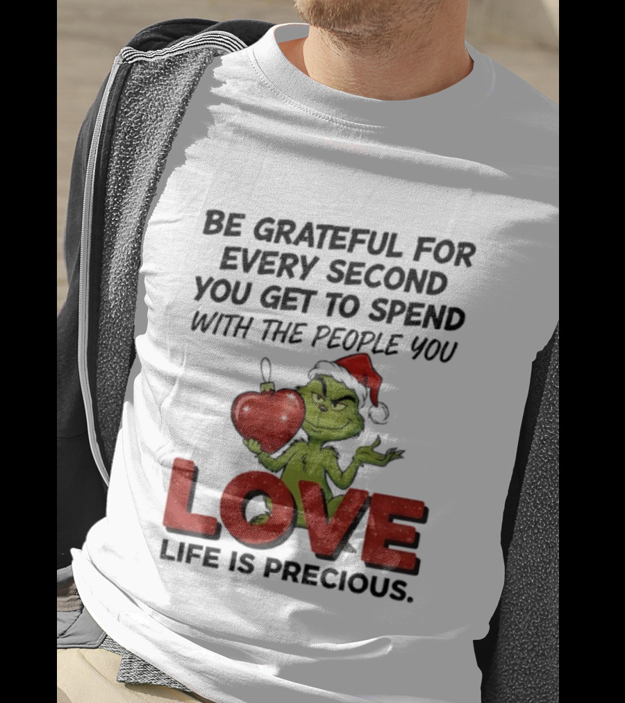 Grinch Be Grateful For Every Second With People You Love Life Is Precious T-Shirt