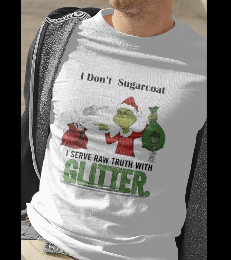 Grinch Santa I Don't Sugarcoat I Serve Raw Truth With Glitter T-Shirt