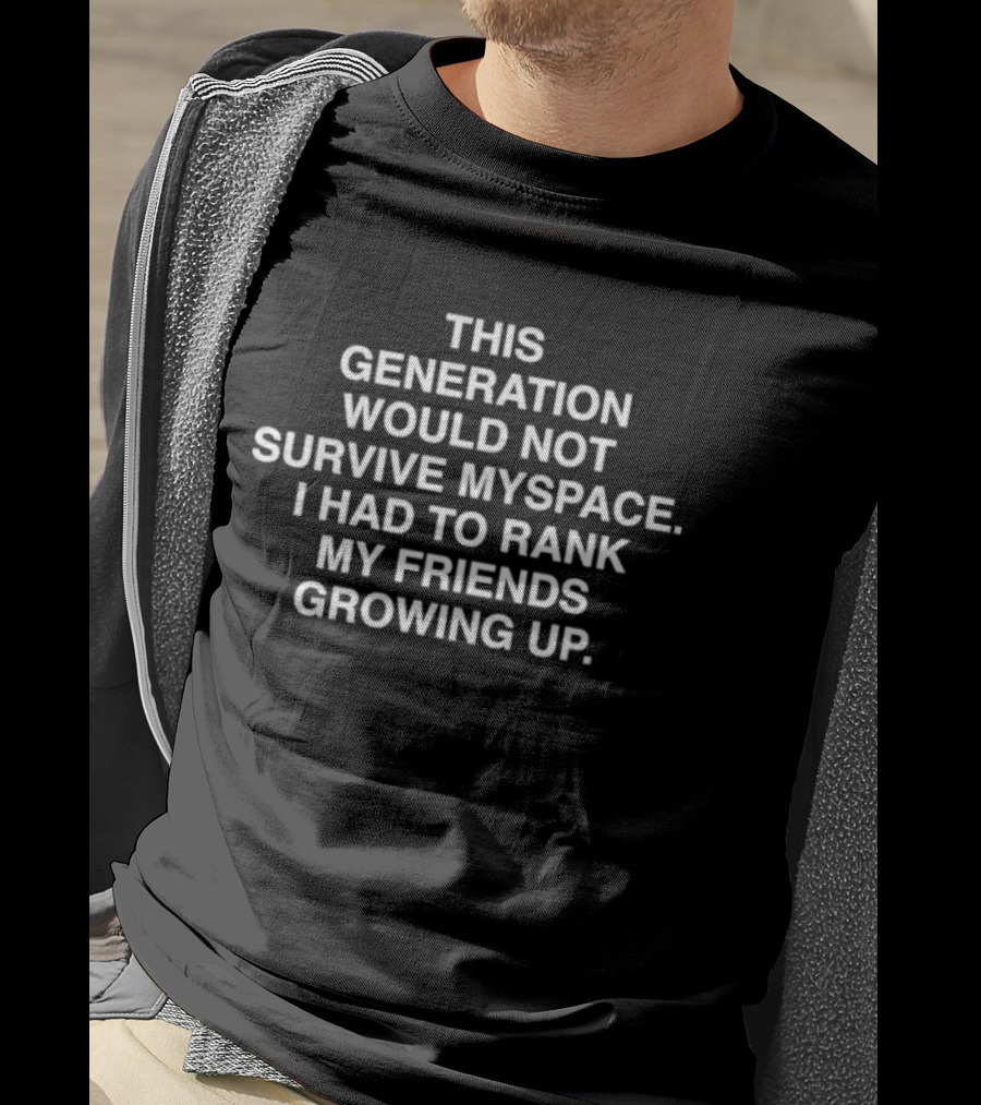 This Generation Would Not Survive Myspace Ranking Friends Growing Up T-Shirt