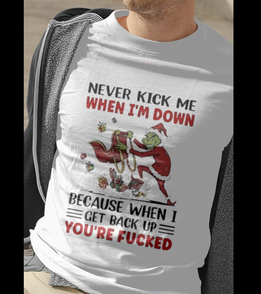 Grinch Santa Suit Never Kick Me When I'm Down Get Back Up You're Fucked Christmas T-Shirt