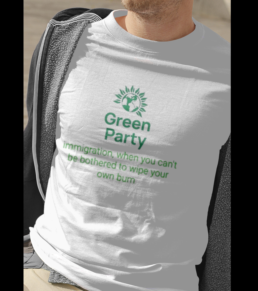Green Party Immigration When You Can’t Be Bothered To Wipe Your Own Bum T-Shirt
