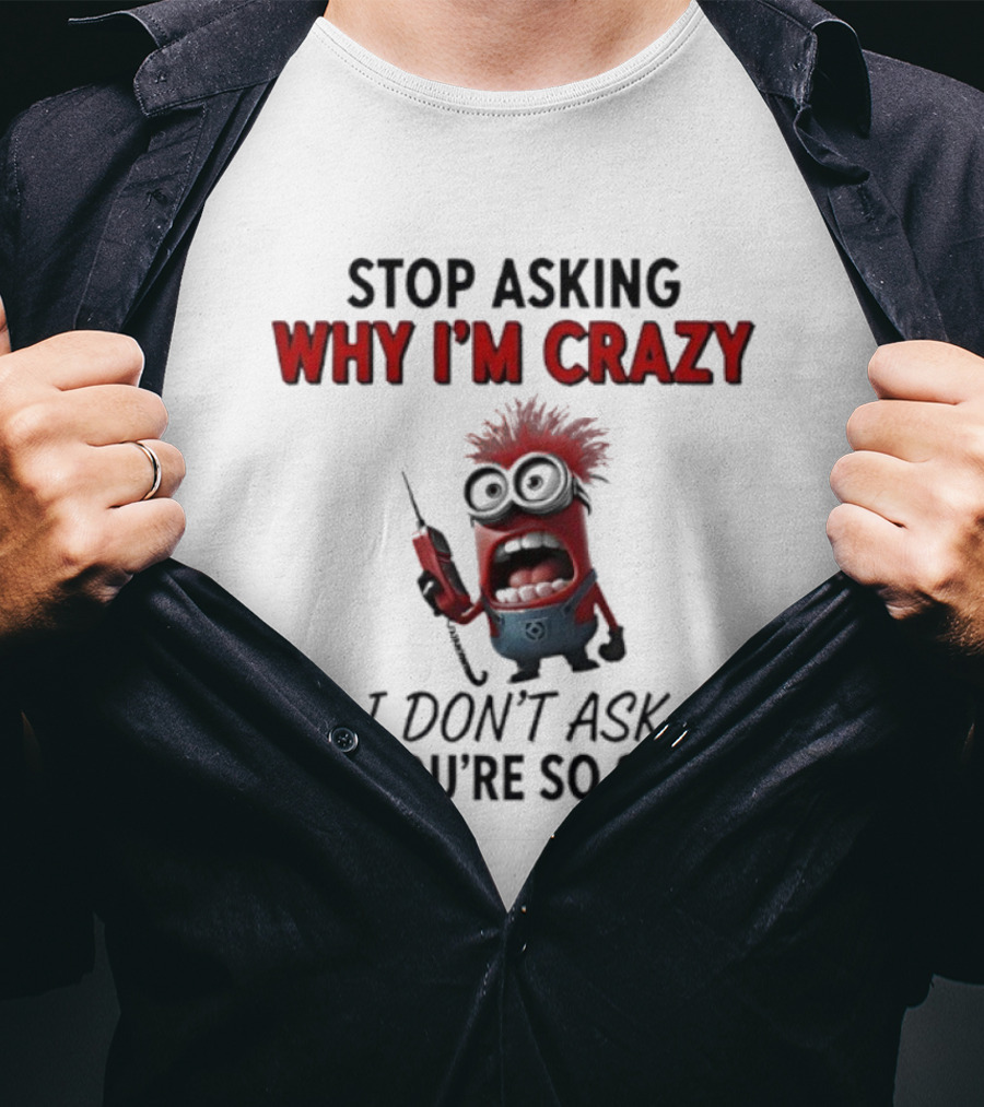 Stop Asking Why I'm Crazy Minion Don't Ask Why You're So Stupid T-Shirt