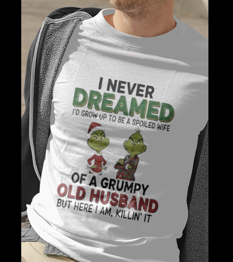 I Never Dreamed I'd Grow Up Spoiled Wife Grinch Grumpy Old Husband Christmas T-Shirt